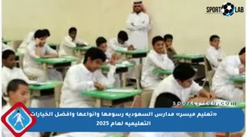 «تعليم ميسر» مدارس السعودية رسومها وأنواعها وأفضل الخيارات التعليمية لعام 2025